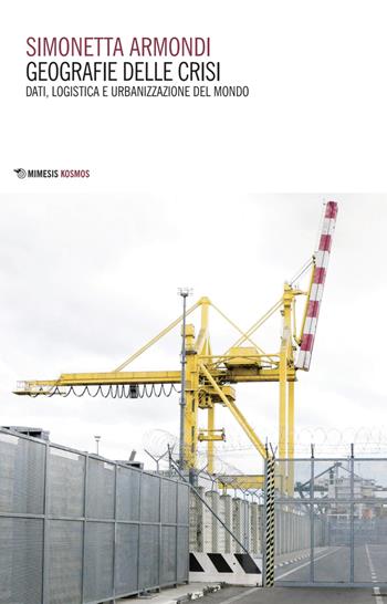 Geografie delle crisi. Dati, logistica e urbanizzazione del mondo - Simonetta Armondi - Libro Mimesis 2025, Kosmos | Libraccio.it