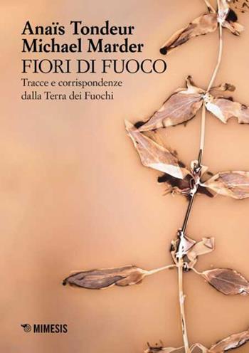 Fiori di fuoco. Tracce e corrispondenze dalla Terra dei fuochi. Ediz. a colori - Anaïs Tondeur, Michael Marder - Libro Mimesis 2026, Sguardi e visioni | Libraccio.it