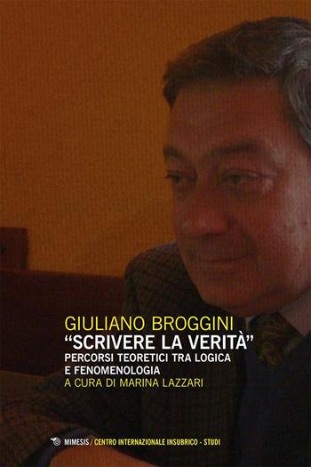 «Scrivere la verità». Percorsi teoretici tra logica e fenomenologia - Giuliano Broggini, Fabio Minazzi - Libro Mimesis 2025, Centro internazionale insubrico. Studi | Libraccio.it