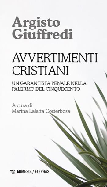 Avvertimenti cristiani. Un garantista penale nella Palermo del Cinquecento - Argisto Giuffredi - Libro Mimesis 2025, Elephas | Libraccio.it