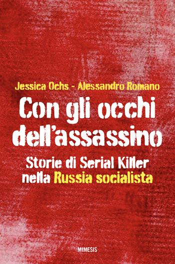 Con gli occhi dell'assassino. Storie di serial killer nella Russia socialista - Jessica Ochs, Alessandro Romano - Libro Mimesis 2026, Mimesis | Libraccio.it