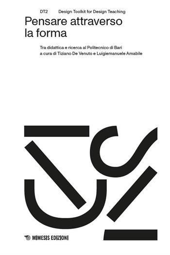 Pensare attraverso la forma. Tra didattica e ricerca al Politecnico di Bari  - Libro Mimesis 2025, DT2. Design toolkit for design teaching | Libraccio.it