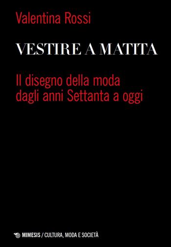 Vestire a matita. Il disegno della moda dagli anni Settanta a oggi - Valentina Rossi - Libro Mimesis 2026, Cultura, moda e società | Libraccio.it