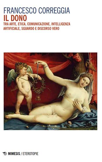Il dono. Tra arte, etica, comunicazione, intelligenza artificiale, sguardo e discorso vero - Francesco Correggia - Libro Mimesis 2025, Eterotopie | Libraccio.it