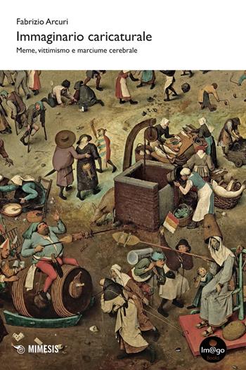 Immaginario caricaturale. Meme, vittimismo e marciume cerebrale - Fabrizio Arcuri - Libro Mimesis 2025, Im@go books | Libraccio.it
