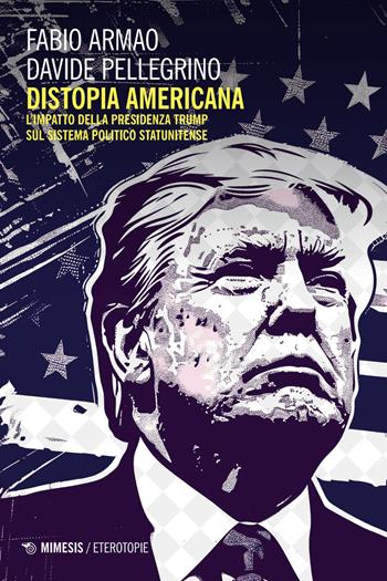 Distopia americana. L’impatto della presidenza Trump sul sistema politico statunitense - Fabio Armao, Davide Pellegrino - Libro Mimesis 2025, Eterotopie | Libraccio.it