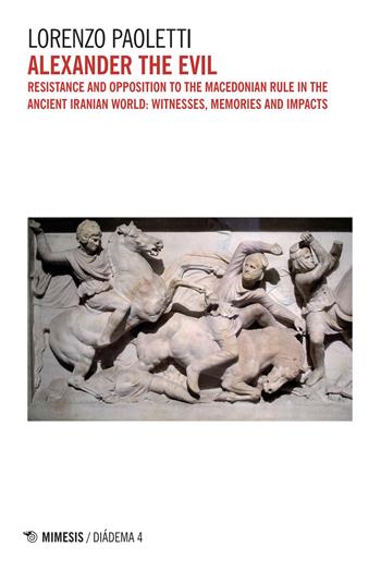Alexander the Evil. Resistance and opposition to the macedonian rulein the ancient iranian world: witnesses, memories and impacts - Lorenzo Paoletti - Libro Mimesis 2025, Diádema | Libraccio.it