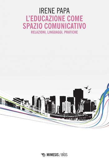 L'educazione come spazio comunicativo. Relazioni, linguaggi, pratiche - Irene Papa - Libro Mimesis 2025, Bíos. Collana di epistemi pedagogiche | Libraccio.it