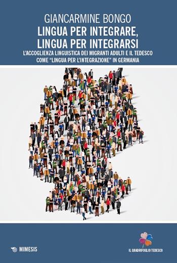 Lingua per integrare, lingua per integrarsi. L'accoglienza linguistica dei migranti adulti e il tedesco come «lingua per l’integrazione» in Germania - Giancarmine Bongo - Libro Mimesis 2025, Il quadrifoglio tedesco | Libraccio.it