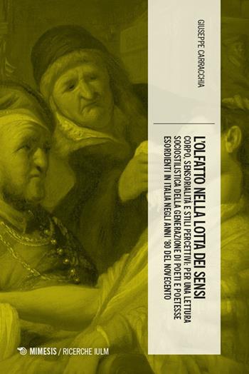 L'olfatto nella lotta dei sensi. Corpo, sensorialità e stili percettivi: per una lettura sociostilistica della generazione di poeti e poetesse esordienti in Italia negli anni '80 del Novecento - Giuseppe Carracchia - Libro Mimesis 2025, Ricerche IULM. Comunicazione, arti e media | Libraccio.it