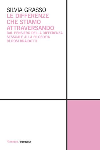 Le differenze che stiamo attraversando. Dal pensiero della differenza sessuale alla filosofia di Rosi Braidotti - Silvia Grasso - Libro Mimesis 2025, Theoretica | Libraccio.it