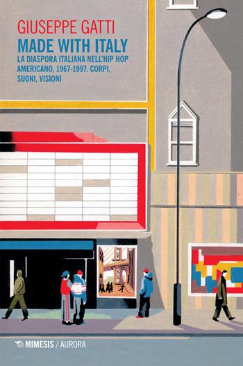 Made with Italy. La diaspora italiana nell’hip hop americano, 1967-1997. Corpi, suoni, visioni - Giuseppe Gatti - Libro Mimesis 2025, Aurora | Libraccio.it