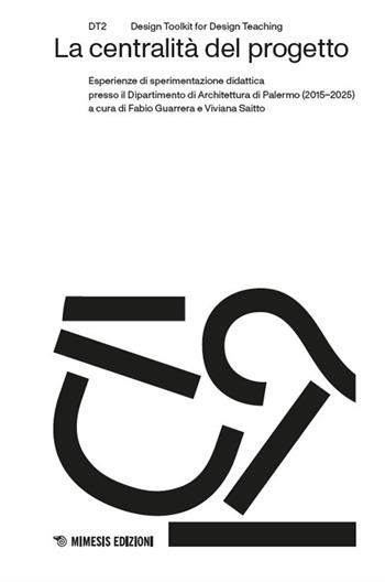 La centralità del progetto. Esperienze di sperimentazione didattica presso il Dipartimento di Architettura di Palermo (2015–2025)  - Libro Mimesis 2025, DT2. Design toolkit for design teaching | Libraccio.it