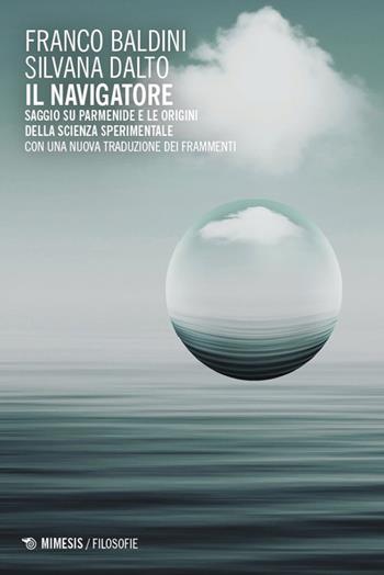 Il navigatore. Saggio su Parmenide e le origini della scienza sperimentale - Franco Baldini, Silvana Dalto - Libro Mimesis 2025, Filosofie | Libraccio.it