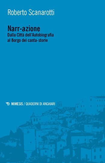 Nar-razione. Dalla Città dell’Autobiografia al Borgo dei canta-storie - Roberto Scanarotti - Libro Mimesis 2025, Quaderni di Anghiari | Libraccio.it