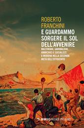 E guardammo sorgere il Sol dell'Avvenire. Mazziniani, anarchici, socialisti a Modena nella seconda metà dell'Ottocento