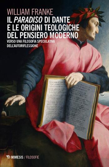 Il «Paradiso» di Dante e le origini teologiche del pensiero moderno. Verso una filosofia speculativa dell'autoriflessione - William Franke - Libro Mimesis 2026, Filosofie | Libraccio.it