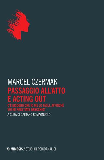 Passaggio all’atto e acting out. C'è bisogno che io me lo tagli, affinché voi mi prestiate orecchio? - Marcel Czermak - Libro Mimesis 2026, Studi di psicoanalisi | Libraccio.it