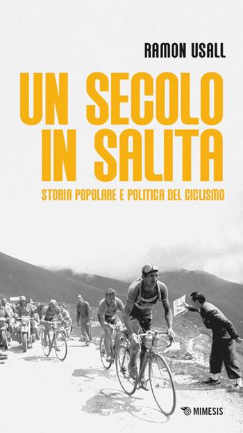 Un secolo in salita. Storia popolare e politica del ciclismo - Ramon Usall - Libro Mimesis 2026, Mimesis | Libraccio.it