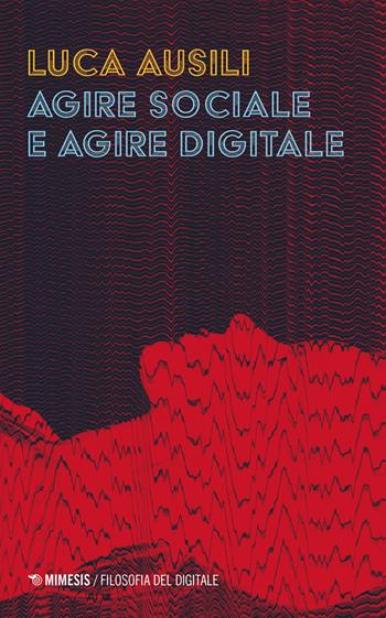Agire sociale e agire digitale - Luca Ausili - Libro Mimesis 2026, Filosofia del digitale | Libraccio.it