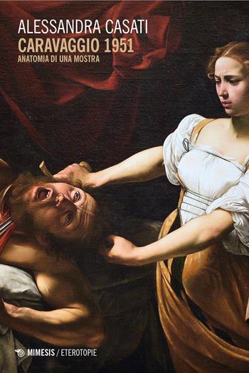 Caravaggio 1951. Anatomia di una mostra - Alessandra Casati - Libro Mimesis 2026, Eterotopie | Libraccio.it