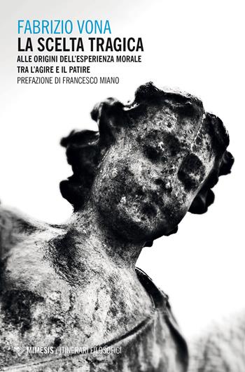 La scelta tragica. Alle origini dell’esperienza morale tra l’agire e il patire - Fabrizio Vona - Libro Mimesis 2026, Itinerari filosofici | Libraccio.it