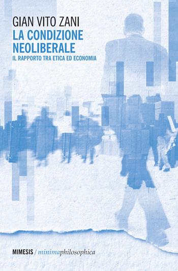 La condizione neoliberale. Il rapporto tra etica ed economia - Gian Vito Zani - Libro Mimesis 2026, Minima / Philosophica | Libraccio.it