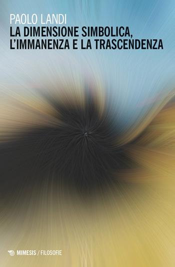 La dimensione simbolica, l'immanenza e la trascendenza - Paolo Landi - Libro Mimesis 2026, Filosofie | Libraccio.it