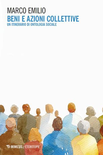 Beni e azioni collettive. Un itinerario di ontologia sociale - Marco Emilio - Libro Mimesis 2026, Eterotopie | Libraccio.it
