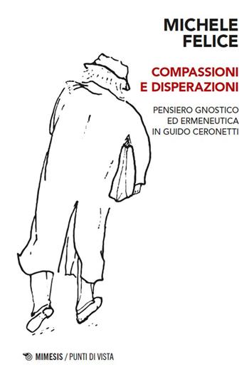 Compassioni e disperazioni. Gnosi ed ermeneutica in Guido Ceronetti - Michele Felice - Libro Mimesis 2026, Punti di vista | Libraccio.it