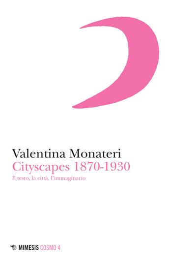 Cityscapes 1870-1930. Il testo, la città, l’immaginario - Valentina Monateri - Libro Mimesis 2026, Cosmo | Libraccio.it