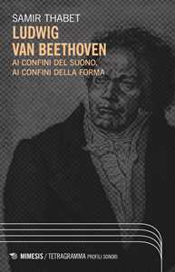 Ludwig Van Beethoven. Ai Confini Del Suono, Ai Confini Della Forma