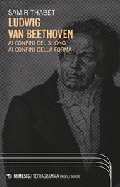 Ludwig Van Beethoven. Ai confini del suono, ai confini della forma