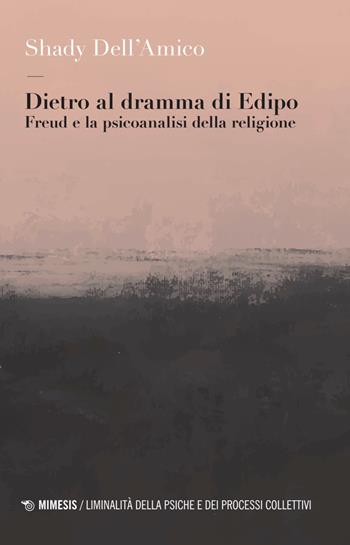 Dietro al dramma di Edipo. Freud e la psicoanalisi della religione - Shady Dell'Amico - Libro Mimesis 2026, Liminalità della psiche e dei processi collettivi | Libraccio.it