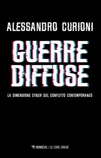 Guerre diffuse. La dimensione cyber del conflitto contemporaneo - Alessandro Curioni - Libro Mimesis 2026, Le zone grigie | Libraccio.it