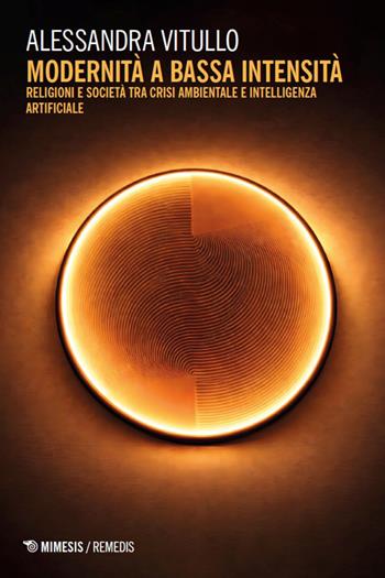 Modernità a bassa intensità. Religioni e società tra crisi ambientale e intelligenza artificiale - Alessandra Vitullo - Libro Mimesis 2026, Remedis | Libraccio.it