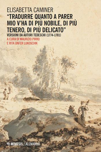 «Tradurre quanto a parer mio v’ha di più nobile, di più tenero, di più delicato». Versioni da autori tedeschi (1774-1781) - Elisabetta Caminer - Libro Mimesis 2026, Alemanna | Libraccio.it