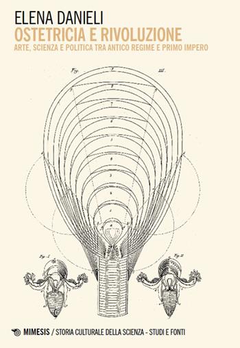 Ostetricia e rivoluzione. Arte, scienza e politica tra Antico Regime e Primo Impero - Elena Danieli - Libro Mimesis 2026, Storia culturale della scienza. Studi e fonti | Libraccio.it