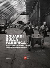 Sguardi sulla fabbrica. Il racconto di Uliano Lucas, la memoria degli archivi