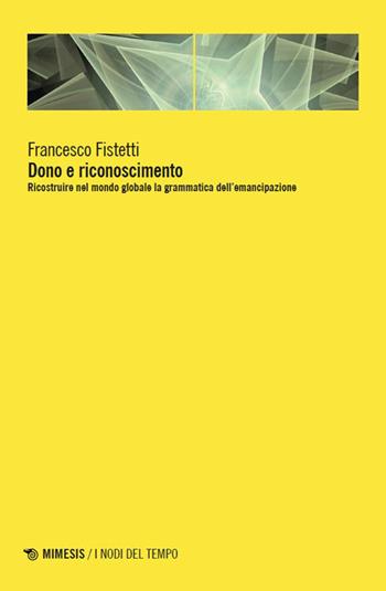 Dono e riconoscimento. Ricostruire nel mondo globale la grammatica dell’emancipazione - Francesco Fistetti - Libro Mimesis 2026, I nodi del tempo | Libraccio.it