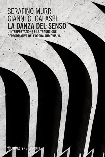 La danza del senso. L’interpretazione e la traduzione performativa dell’opera audiovisiva - Serafino Murri, Gianni Galassi - Libro Mimesis 2026, Eterotopie | Libraccio.it