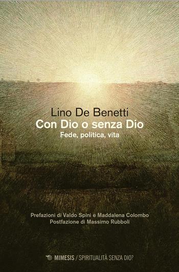 Con Dio o senza Dio. Fede, politica, vita - Lino De Benetti - Libro Mimesis 2026, Spiritualità senza Dio? | Libraccio.it