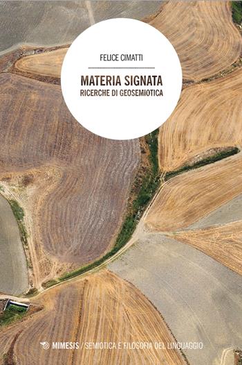 Materia signata. Ricerche di geosemiotica - Felice Cimatti - Libro Mimesis 2026, Semiotica e filosofia del linguaggio | Libraccio.it
