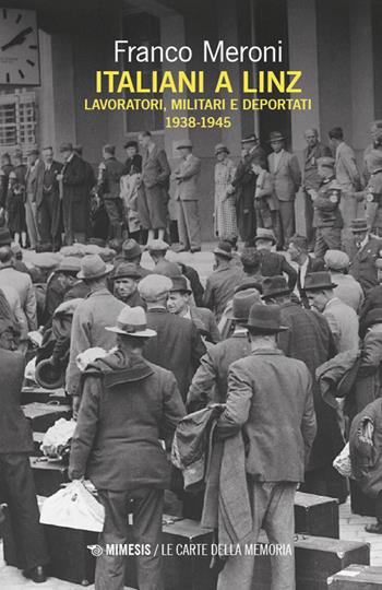 Italiani a Linz. Lavoratori, militari e deportati 1938-1945 - Franco Meroni - Libro Mimesis 2026, Le carte della memoria | Libraccio.it
