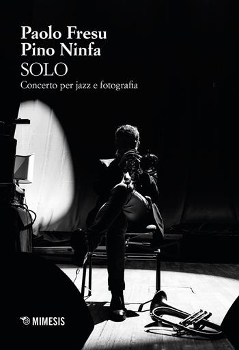 Solo. Concerto per jazz e fotografia - Paolo Fresu, Pino Ninfa - Libro Mimesis 2026, Sguardi e visioni | Libraccio.it