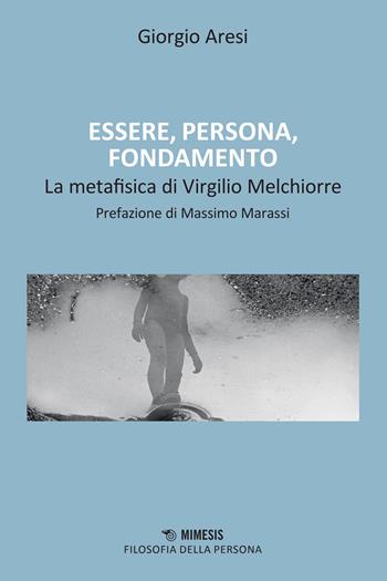 Essere, persona, fondamento. Il contributo alla metafisica di Virgilio Melchiorre - Giorgio Aresi - Libro Mimesis 2026, Filosofia della persona | Libraccio.it