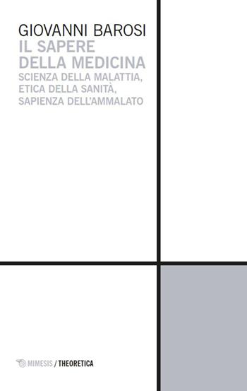 Il sapere della medicina. Scienza della malattia, etica della sanità, sapienza dell'ammalato - Giovanni Barosi - Libro Mimesis 2026, Theoretica | Libraccio.it