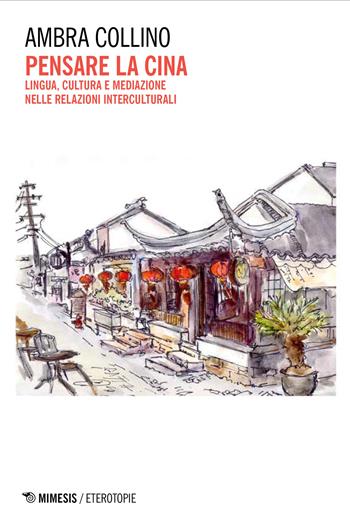 Pensare la Cina. Lingua, cultura e mediazione nelle relazioni interculturali - Ambra Collino - Libro Mimesis 2026, Eterotopie | Libraccio.it