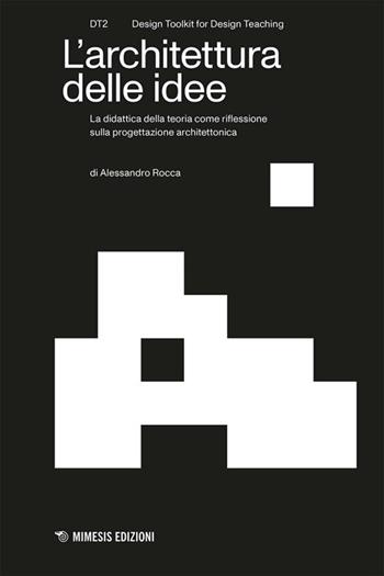 L'architettura delle idee. La didattica della teoria come riflessione sulla progettazione architettonica - Alessandro Rocca - Libro Mimesis 2026, DT2. Design toolkit for design teaching | Libraccio.it