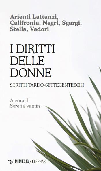 I diritti delle donne. Scritti tardo-settecenteschi - Rosa Califronia, Annetta Vadori, Carolina Arienti Lattanzi - Libro Mimesis 2026, Elephas | Libraccio.it